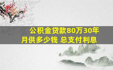 公积金贷款80万30年月供多少钱 总支付利息